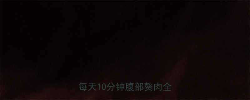 7个高效动作饮食建议女性每天10分钟腹部赘肉全消指南-第1张图片-ZBLOG