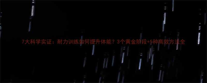 7大科学实证耐力训练如何提升体能3个黄金阶段5种高效方法全-第1张图片-ZBLOG