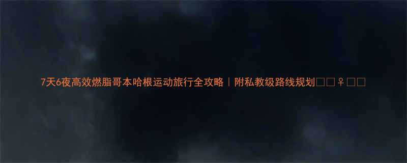 7天6夜高效燃脂哥本哈根运动旅行全攻略附私教级路线规划-第1张图片-ZBLOG