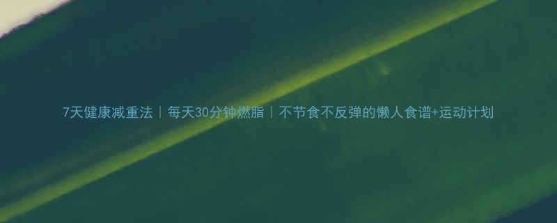 7天健康减重法｜每天30分钟燃脂｜不节食不反弹的懒人食谱+运动计划-第1张图片-ZBLOG