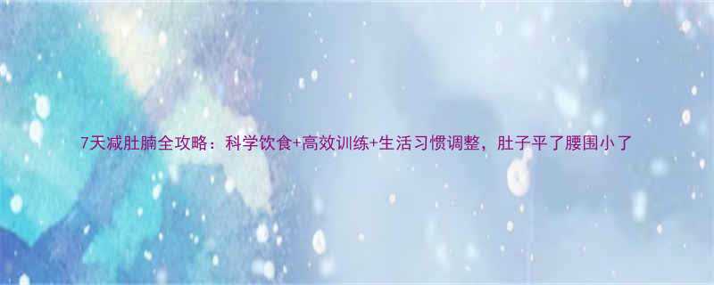 7天减肚腩全攻略科学饮食高效训练生活习惯调整肚子平了腰围小了-第1张图片-ZBLOG