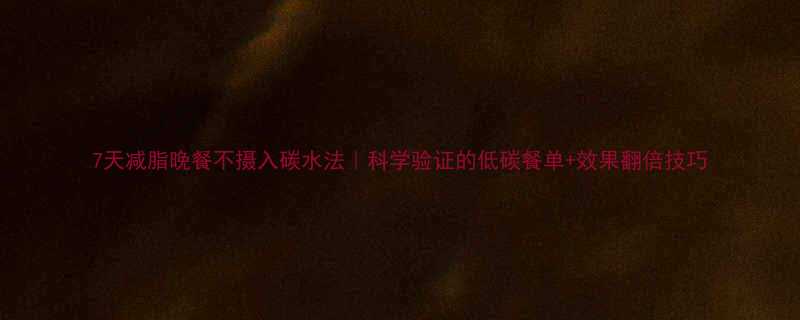 7天减脂晚餐不摄入碳水法科学验证的低碳餐单效果翻倍技巧-第2张图片-ZBLOG