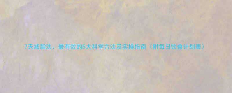 7天减脂法最有效的5大科学方法及实操指南附每日饮食计划表-第1张图片-ZBLOG