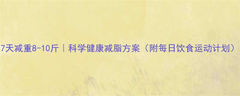7天减重8-10斤科学健康减脂方案附每日饮食运动计划-第1张图片-ZBLOG