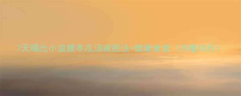 7天喝出小蛮腰冬瓜汤减肥法健康食谱月瘦10斤-第3张图片-ZBLOG