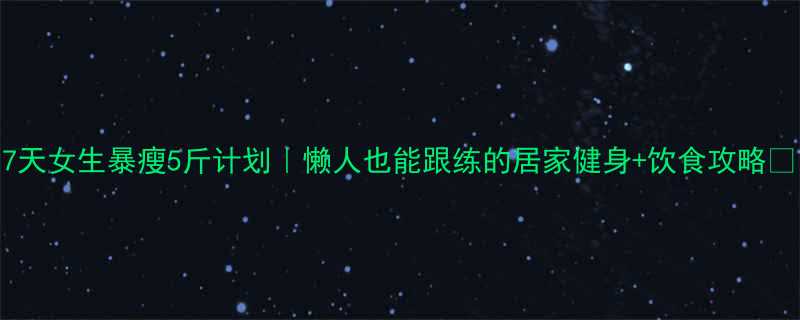 7天女生暴瘦5斤计划懒人也能跟练的居家健身饮食攻略-第2张图片-ZBLOG