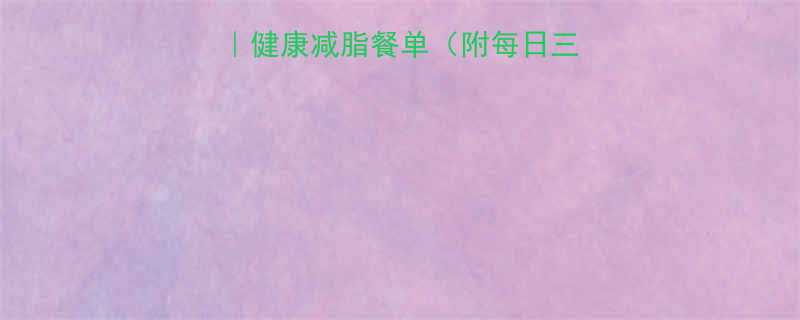 7天快速瘦身食谱｜健康减脂餐单（附每日三餐搭配+运动指南）-第2张图片-ZBLOG