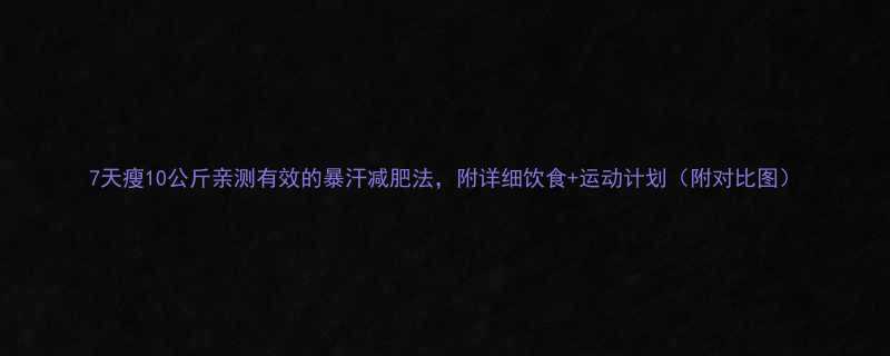 7天瘦10公斤亲测有效的暴汗减肥法附详细饮食运动计划附对比图-第1张图片-ZBLOG