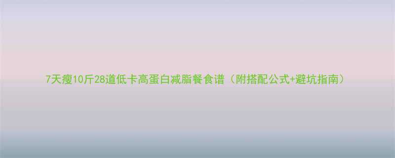 7天瘦10斤28道低卡高蛋白减脂餐食谱（附搭配公式+避坑指南）-第1张图片-ZBLOG