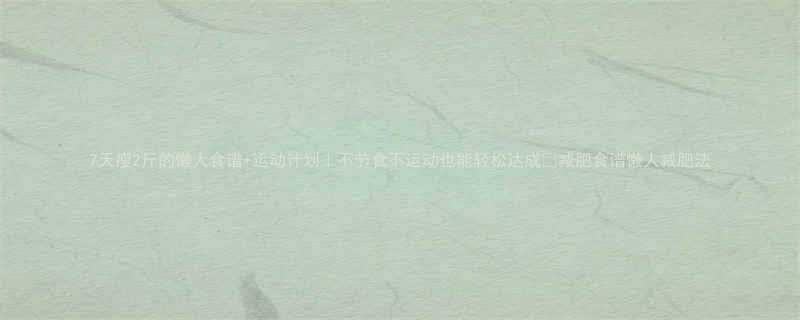 7天瘦2斤的懒人食谱运动计划不节食不运动也能轻松达成减肥食谱懒人减肥法-第1张图片-ZBLOG