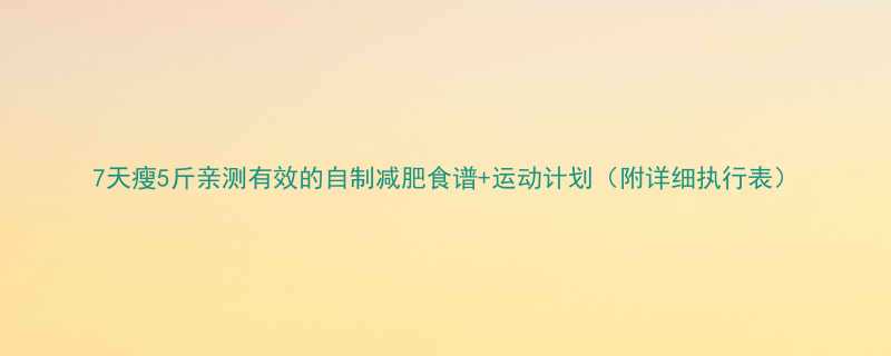 7天瘦5斤亲测有效的自制减肥食谱运动计划附详细执行表-第1张图片-ZBLOG