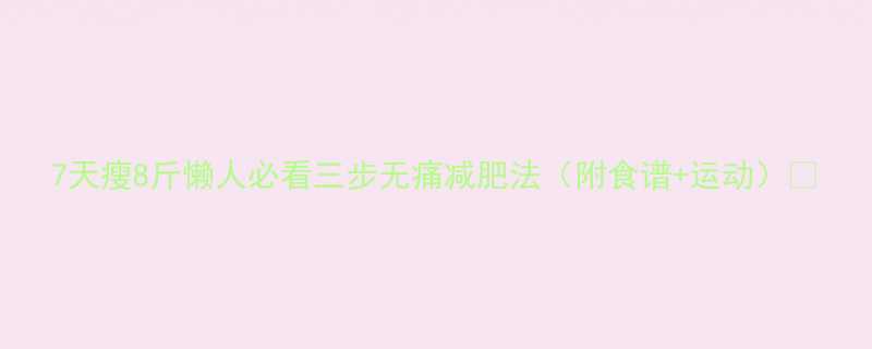 7天瘦8斤懒人必看三步无痛减肥法（附食谱+运动）💥-第1张图片-ZBLOG