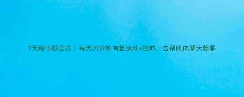 7天瘦小腿公式每天20分钟有氧运动拉伸告别肌肉腿大粗腿-第3张图片-ZBLOG