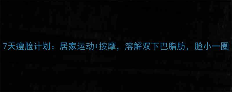 7天瘦脸计划居家运动按摩溶解双下巴脂肪脸小一圈-第1张图片-ZBLOG