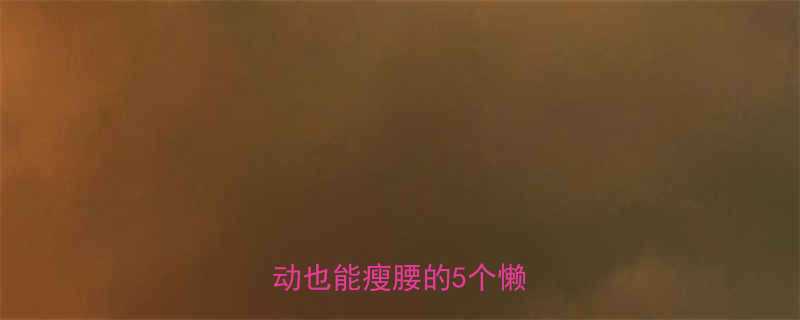 7天瘦腰10cm居家不运动也能瘦腰的5个懒人秘诀-第1张图片-ZBLOG