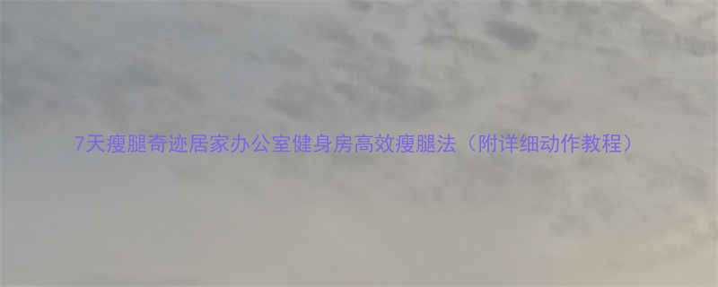 7天瘦腿奇迹居家办公室健身房高效瘦腿法（附详细动作教程）-第1张图片-ZBLOG