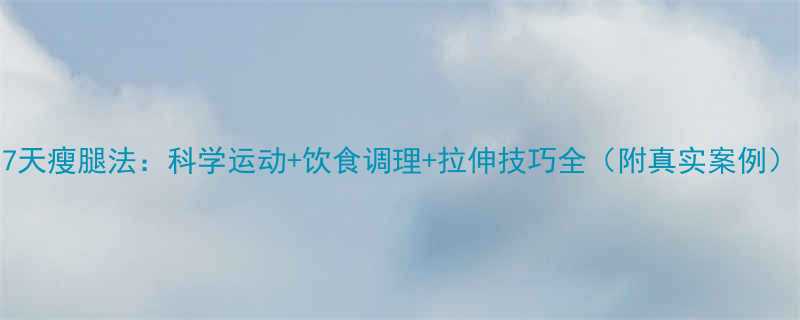 7天瘦腿法：科学运动+饮食调理+拉伸技巧全（附真实案例）-第2张图片-ZBLOG