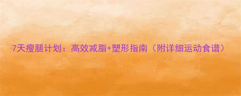 7天瘦腿计划：高效减脂+塑形指南（附详细运动食谱）-第1张图片-ZBLOG