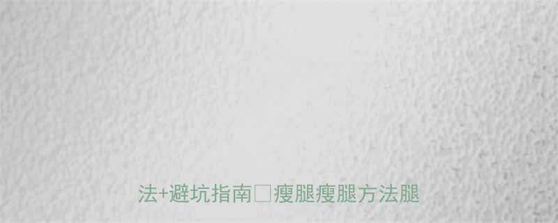 7天瘦腿计划亲测有效的4种瘦腿方法避坑指南瘦腿瘦腿方法腿粗怎么瘦-第1张图片-ZBLOG