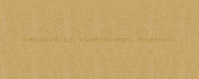 7天瘦臀腰腹高效训练法：无需器械的居家锻炼方案（附详细动作图解）-第1张图片-ZBLOG