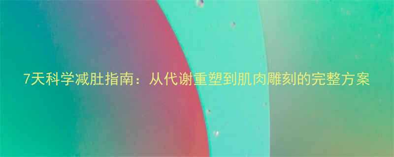 7天科学减肚指南从代谢重塑到肌肉雕刻的完整方案-第1张图片-ZBLOG
