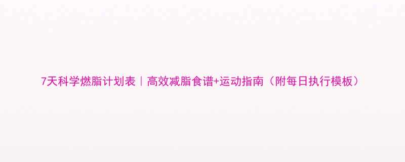 7天科学燃脂计划表高效减脂食谱运动指南附每日执行模板-第3张图片-ZBLOG