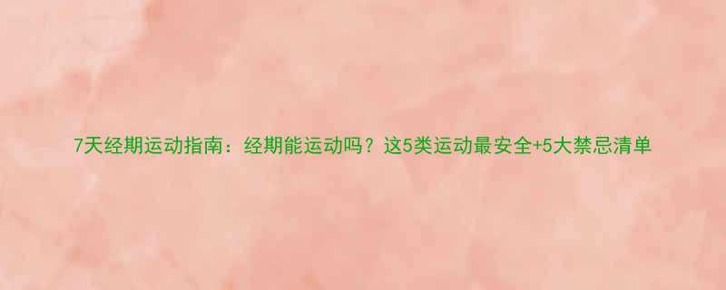 7天经期运动指南经期能运动吗这5类运动最安全5大禁忌清单-第1张图片-ZBLOG