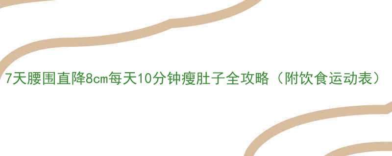 7天腰围直降8cm每天10分钟瘦肚子全攻略附饮食运动表-第1张图片-ZBLOG