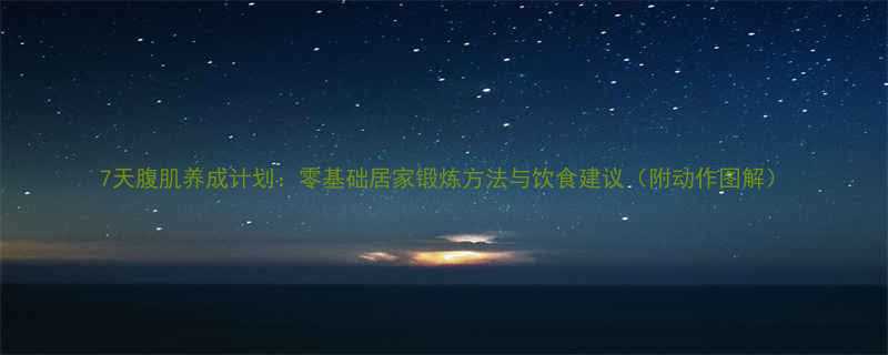 7天腹肌养成计划：零基础居家锻炼方法与饮食建议（附动作图解）-第2张图片-ZBLOG