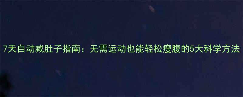 7天自动减肚子指南无需运动也能轻松瘦腹的5大科学方法-第2张图片-ZBLOG
