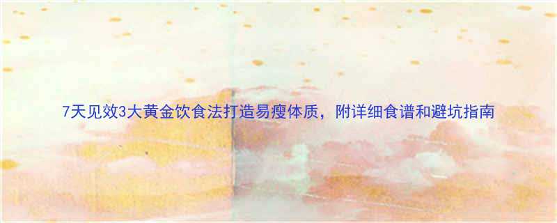 7天见效3大黄金饮食法打造易瘦体质附详细食谱和避坑指南-第1张图片-ZBLOG