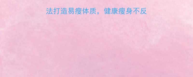 7天见效5大科学方法打造易瘦体质健康瘦身不反弹附详细执行方案-第2张图片-ZBLOG