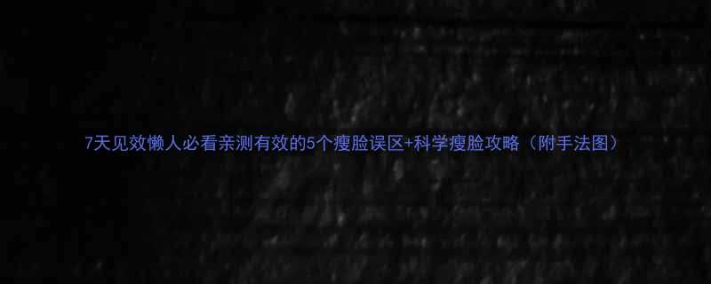 7天见效懒人必看亲测有效的5个瘦脸误区+科学瘦脸攻略（附手法图）-第2张图片-ZBLOG