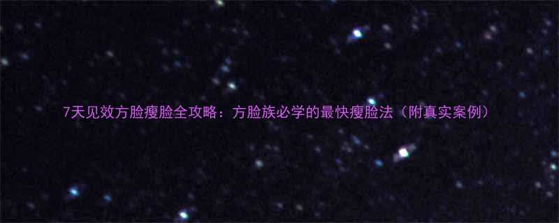 7天见效方脸瘦脸全攻略方脸族必学的最快瘦脸法附真实案例-第2张图片-ZBLOG