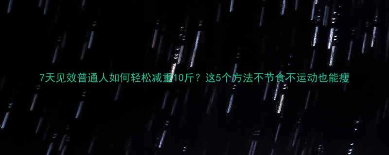 7天见效普通人如何轻松减重10斤这5个方法不节食不运动也能瘦-第3张图片-ZBLOG