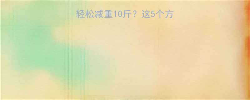 7天见效普通人如何轻松减重10斤这5个方法不节食不运动也能瘦-第1张图片-ZBLOG