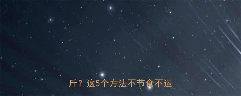 7天见效普通人如何轻松减重10斤这5个方法不节食不运动也能瘦-第2张图片-ZBLOG