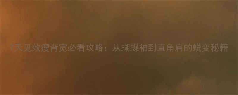 7天见效瘦背宽必看攻略从蝴蝶袖到直角肩的蜕变秘籍-第1张图片-ZBLOG