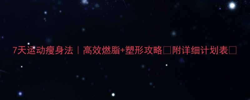 7天运动瘦身法高效燃脂塑形攻略附详细计划表-第1张图片-ZBLOG