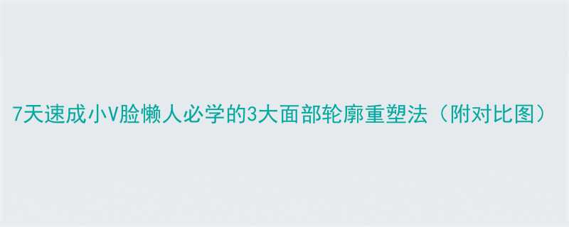 7天速成小V脸懒人必学的3大面部轮廓重塑法（附对比图）-第1张图片-ZBLOG