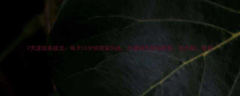 7天速效美腿法每天10分钟居家训练无器械告别假胯宽肌肉腿腿粗-第1张图片-ZBLOG