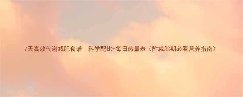 7天高效代谢减肥食谱科学配比每日热量表附减脂期必看营养指南-第1张图片-ZBLOG