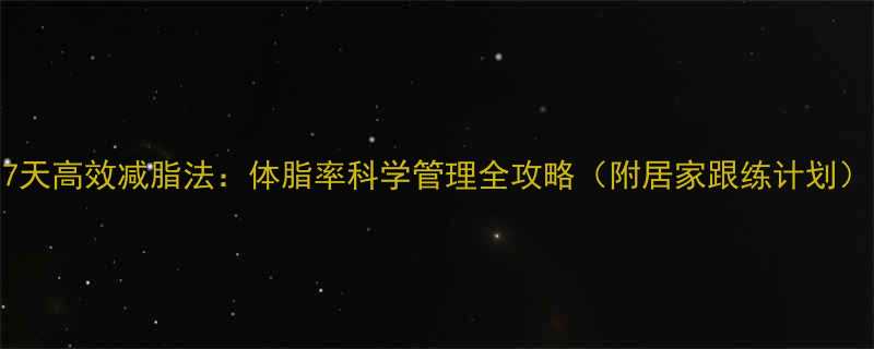 7天高效减脂法体脂率科学管理全攻略附居家跟练计划-第1张图片-ZBLOG