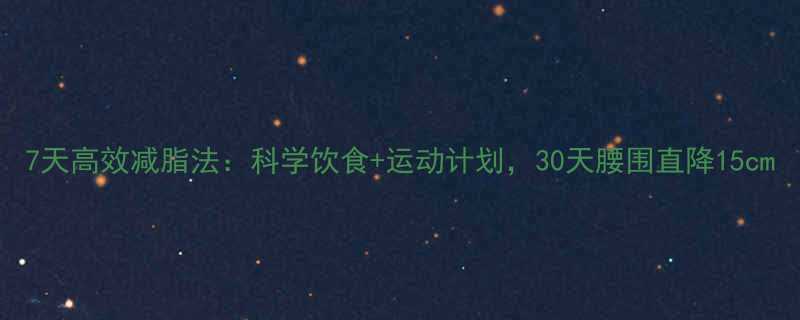 7天高效减脂法科学饮食运动计划30天腰围直降15cm-第3张图片-ZBLOG