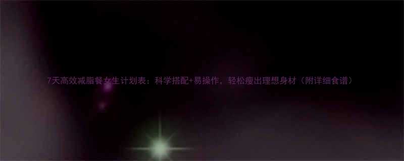 7天高效减脂餐女生计划表：科学搭配+易操作，轻松瘦出理想身材（附详细食谱）-第1张图片-ZBLOG