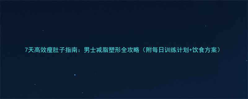 7天高效瘦肚子指南男士减脂塑形全攻略附每日训练计划饮食方案-第2张图片-ZBLOG