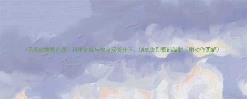 7天高效瘦臀计划科学训练与饮食双管齐下彻底告别臀部脂肪附动作图解-第3张图片-ZBLOG