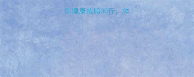 7种科学少吃法助你健康减脂30斤体脂率下降的黄金法则-第1张图片-ZBLOG