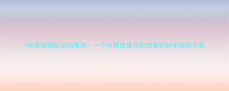 7种高效增肌运动推荐一个月明显提升肌肉量的科学锻炼方案-第1张图片-ZBLOG