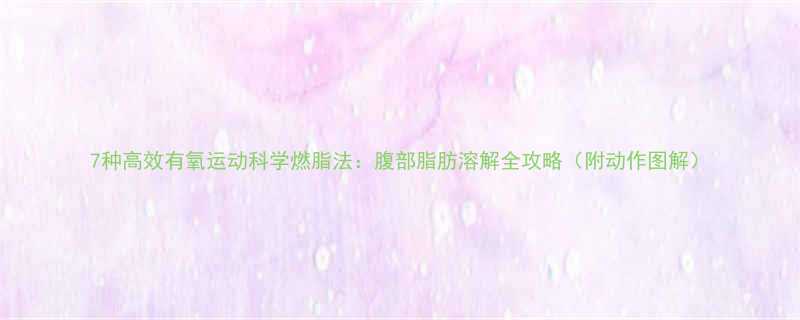 7种高效有氧运动科学燃脂法腹部脂肪溶解全攻略附动作图解-第1张图片-ZBLOG